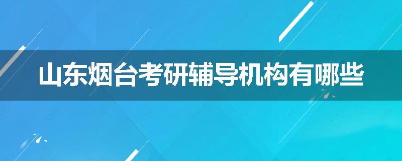 山东烟台考研辅导机构有哪些