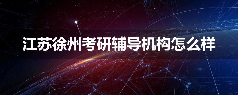 江苏徐州考研辅导机构怎么样