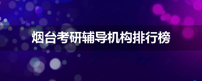 烟台考研辅导机构排行榜