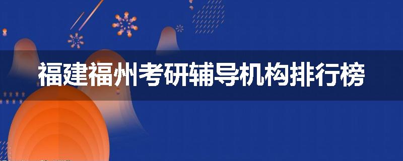 福建福州考研辅导机构排行榜