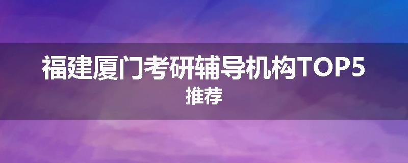 福建厦门考研辅导机构TOP5推荐