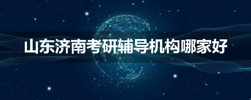 山东济南考研辅导机构哪家好