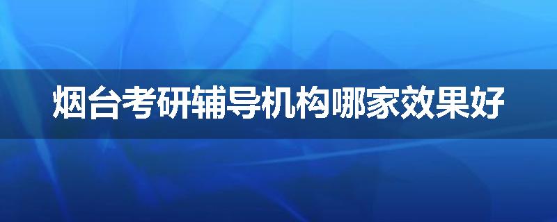 烟台考研辅导机构哪家效果好