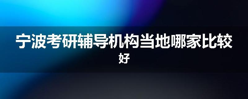 宁波考研辅导机构当地哪家比较好