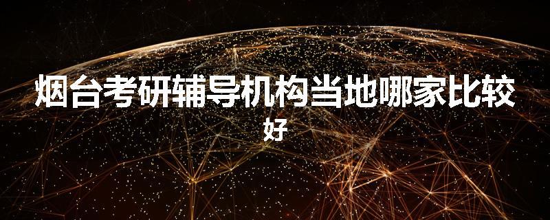 烟台考研辅导机构当地哪家比较好