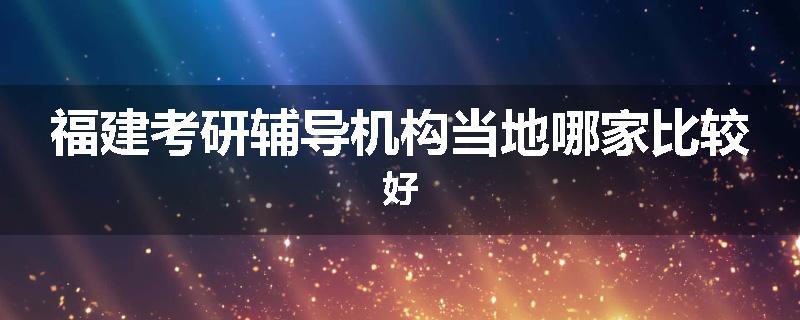 福建考研辅导机构当地哪家比较好