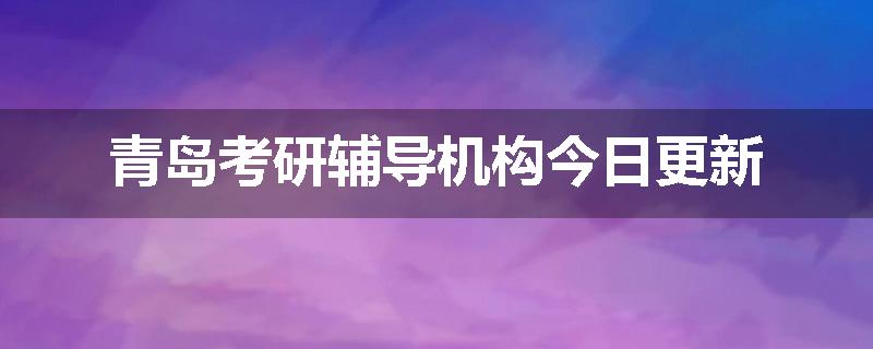 青岛考研辅导机构今日更新