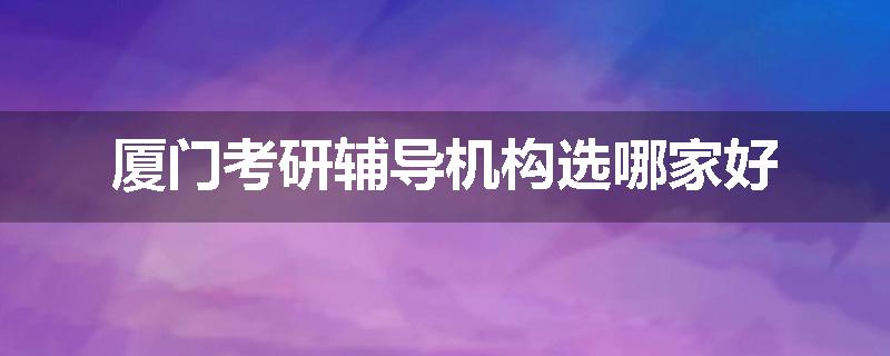 厦门考研辅导机构选哪家好