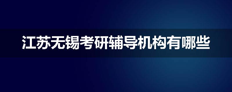 江苏无锡考研辅导机构有哪些