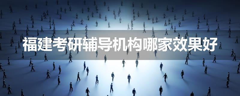 福建考研辅导机构哪家效果好