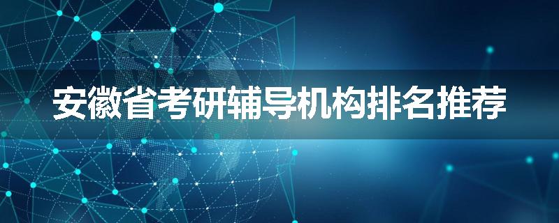 安徽省考研辅导机构排名推荐