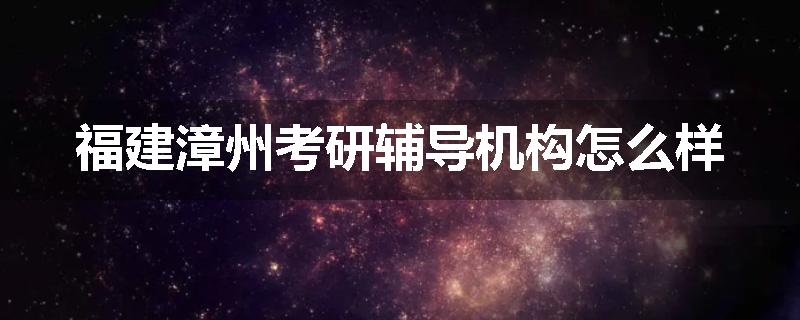 福建漳州考研辅导机构怎么样