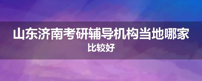 山东济南考研辅导机构当地哪家比较好