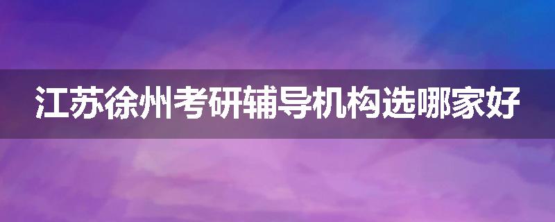 江苏徐州考研辅导机构选哪家好