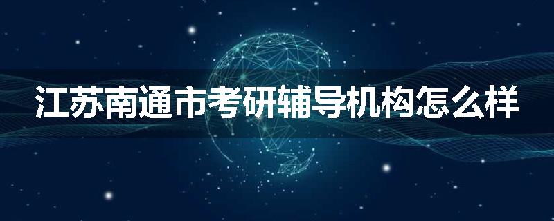 江苏南通市考研辅导机构怎么样