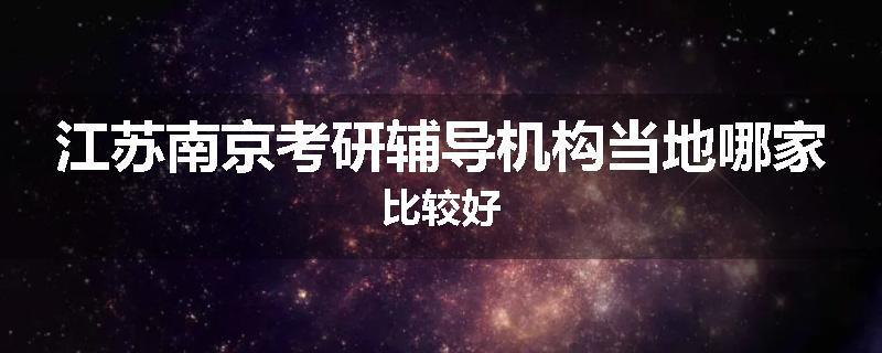 江苏南京考研辅导机构当地哪家比较好