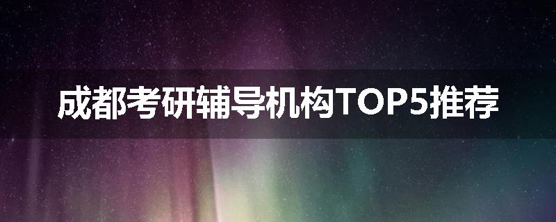 成都考研辅导机构TOP5推荐
