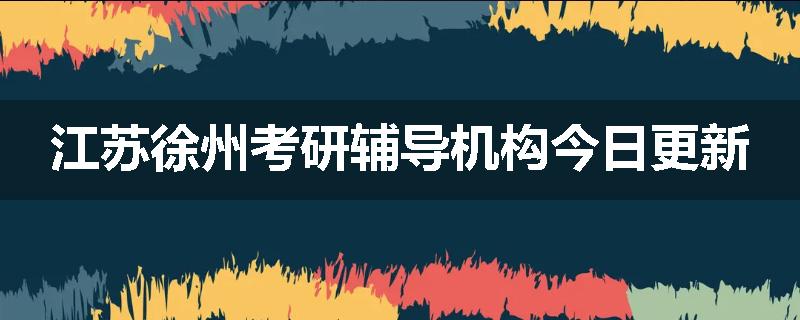 江苏徐州考研辅导机构今日更新