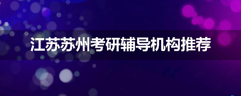 江苏苏州考研辅导机构推荐