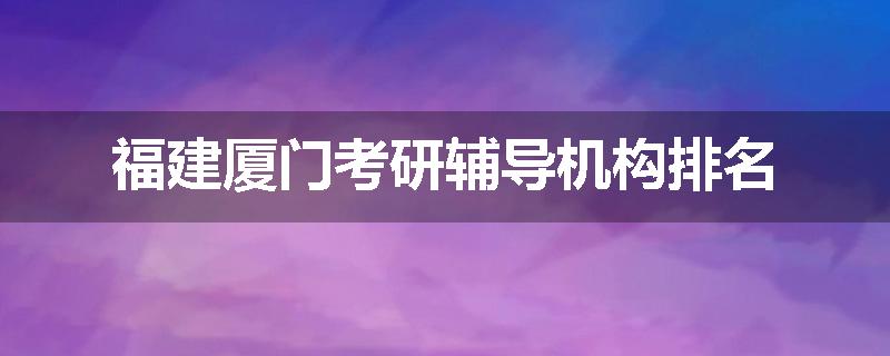 福建厦门考研辅导机构排名