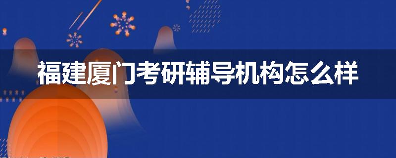 福建厦门考研辅导机构怎么样