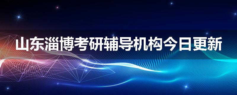 山东淄博考研辅导机构今日更新