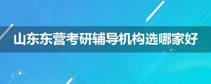 山东东营考研辅导机构选哪家好