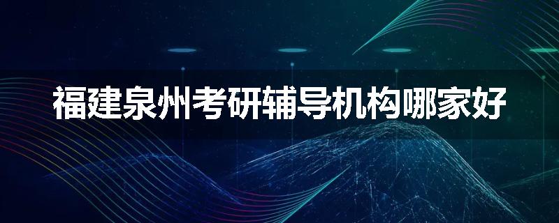 福建泉州考研辅导机构哪家好