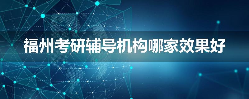 福州考研辅导机构哪家效果好
