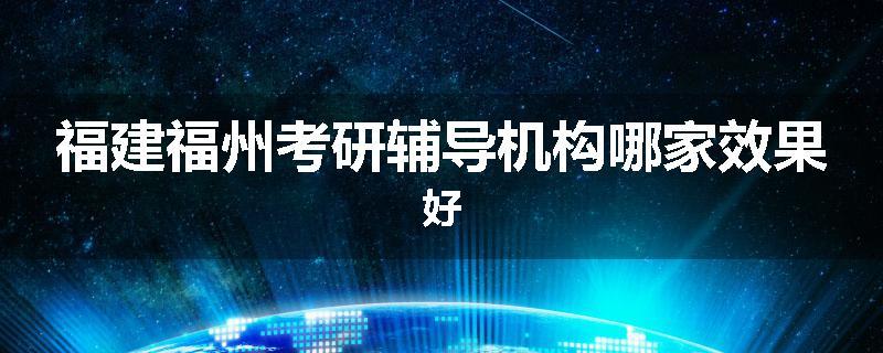 福建福州考研辅导机构哪家效果好