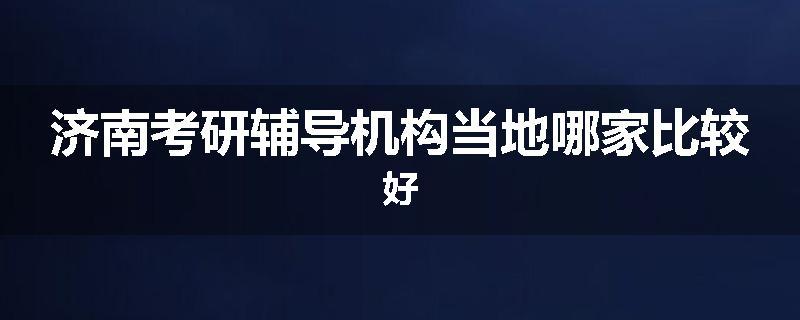 济南考研辅导机构当地哪家比较好