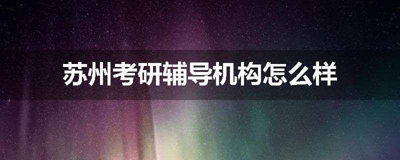 苏州考研辅导机构怎么样