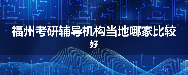福州考研辅导机构当地哪家比较好