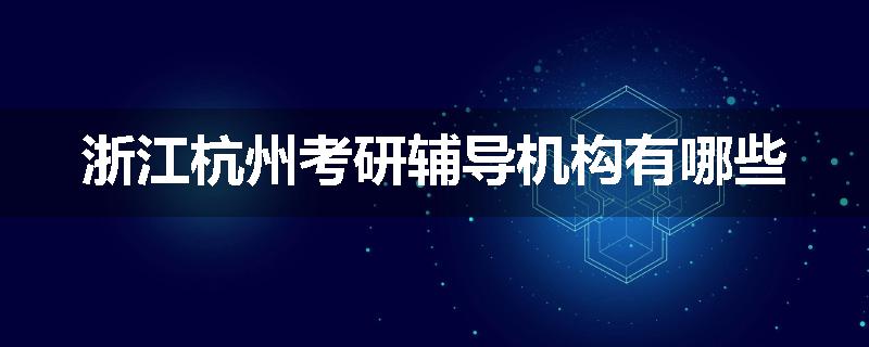 浙江杭州考研辅导机构有哪些