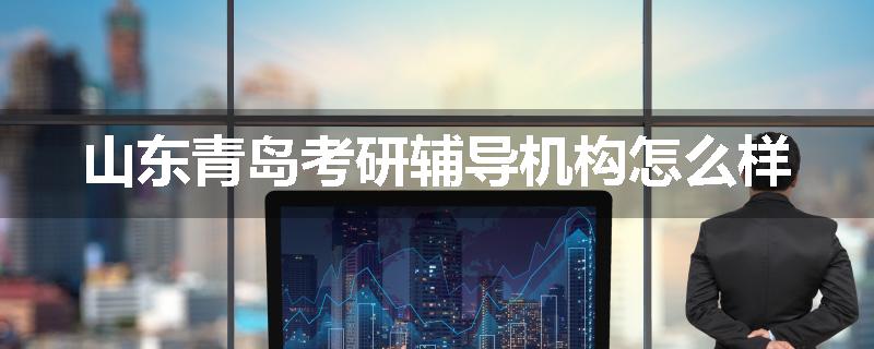 山东青岛考研辅导机构怎么样