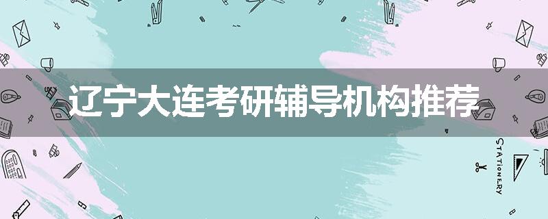 辽宁大连考研辅导机构推荐