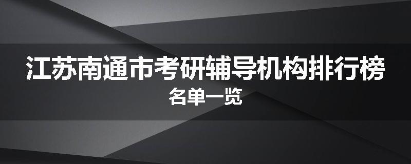 江苏南通市考研辅导机构排行榜名单一览