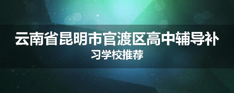云南省昆明市官渡区高中辅导补习学校推荐