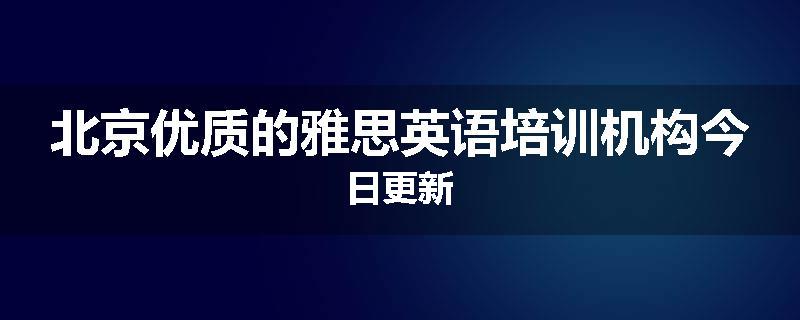 北京优质的雅思英语培训机构今日更新