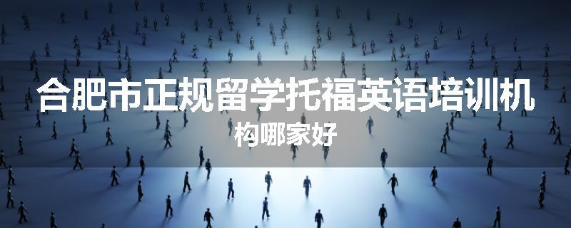 合肥市正规留学托福英语培训机构哪家好
