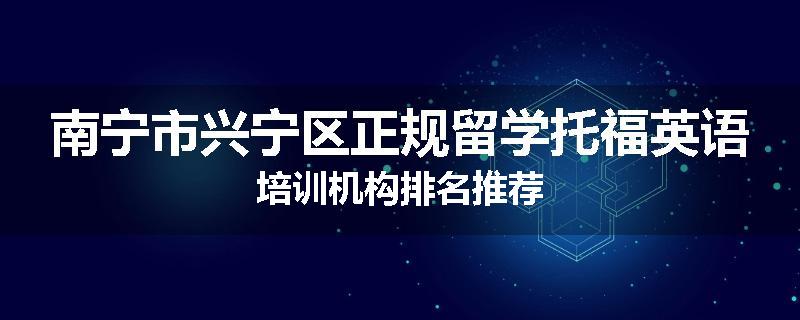 南宁市兴宁区正规留学托福英语培训机构排名推荐