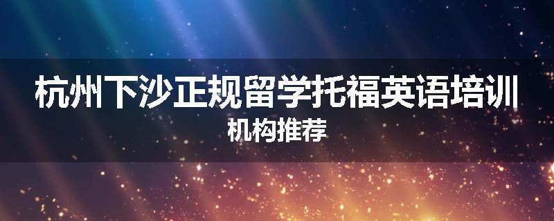 杭州下沙正规留学托福英语培训机构推荐