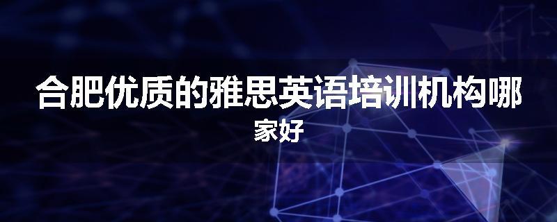 合肥优质的雅思英语培训机构哪家好