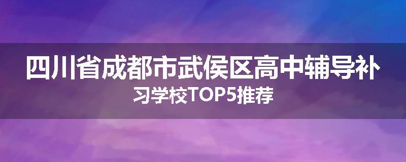 四川省成都市武侯区高中辅导补习学校TOP5推荐