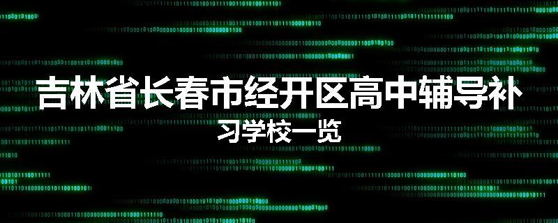 吉林省长春市经开区高中辅导补习学校一览