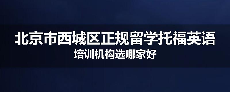 北京市西城区正规留学托福英语培训机构选哪家好