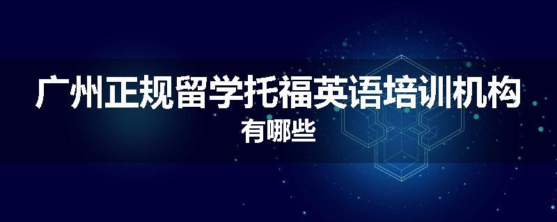 广州正规留学托福英语培训机构有哪些