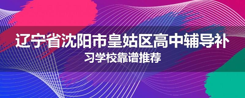 辽宁省沈阳市皇姑区高中辅导补习学校靠谱推荐