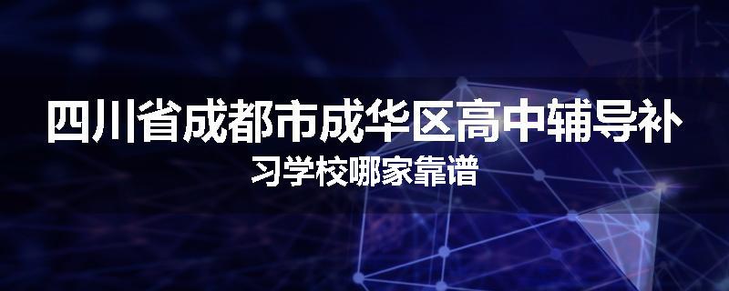 四川省成都市成华区高中辅导补习学校哪家靠谱