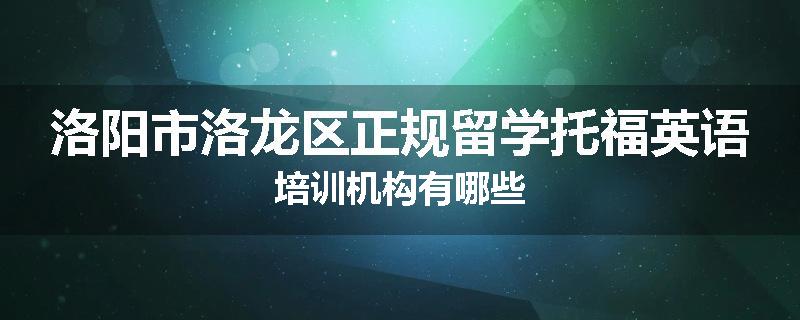 洛阳市洛龙区正规留学托福英语培训机构有哪些